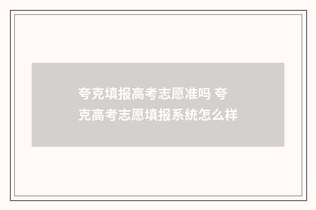 夸克填报高考志愿准吗 夸克高考志愿填报系统怎么样