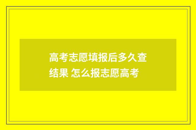 高考志愿填报后多久查结果 怎么报志愿高考