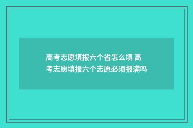 高考志愿填报六个省怎么填 高考志愿填报六个志愿必须报满吗