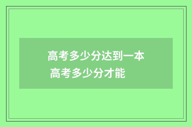 高考多少分达到一本 高考多少分才能