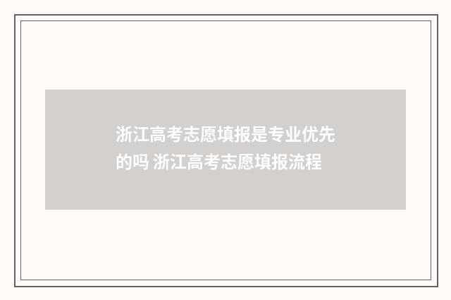 浙江高考志愿填报是专业优先的吗 浙江高考志愿填报流程