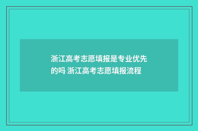 浙江高考志愿填报是专业优先的吗 浙江高考志愿填报流程