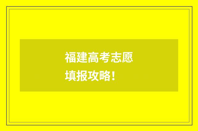 福建高考志愿填报攻略！