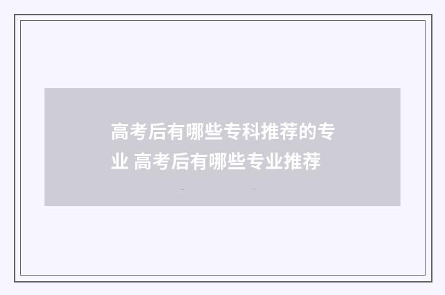 高考后有哪些专科推荐的专业 高考后有哪些专业推荐