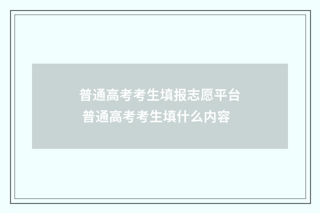 普通高考考生填报志愿平台 普通高考考生填什么内容