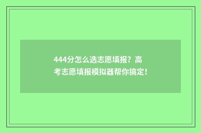 444分怎么选志愿填报？高考志愿填报模拟器帮你搞定！