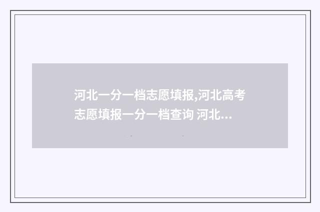 河北一分一档志愿填报,河北高考志愿填报一分一档查询 河北省一分一档对应学校