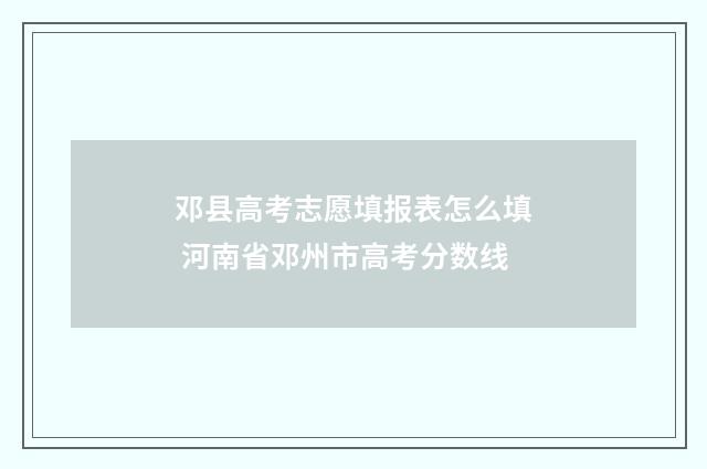 邓县高考志愿填报表怎么填 河南省邓州市高考分数线