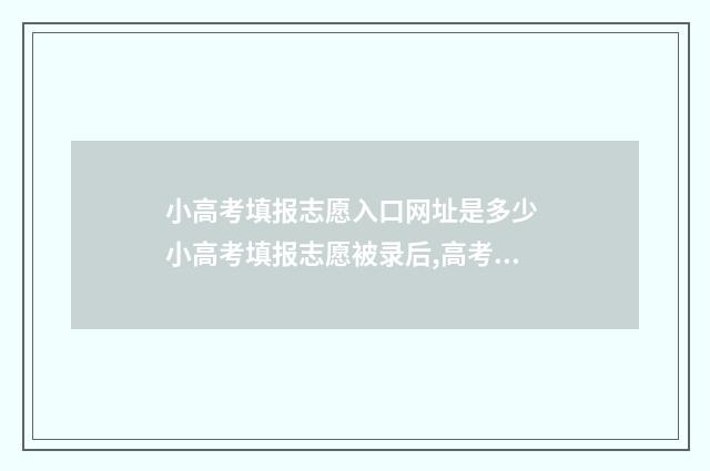 小高考填报志愿入口网址是多少 小高考填报志愿被录后,高考还能填本科吗
