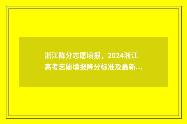 浙江降分志愿填报，2024浙江高考志愿填报降分标准及最新政策解读 浙江高考降分