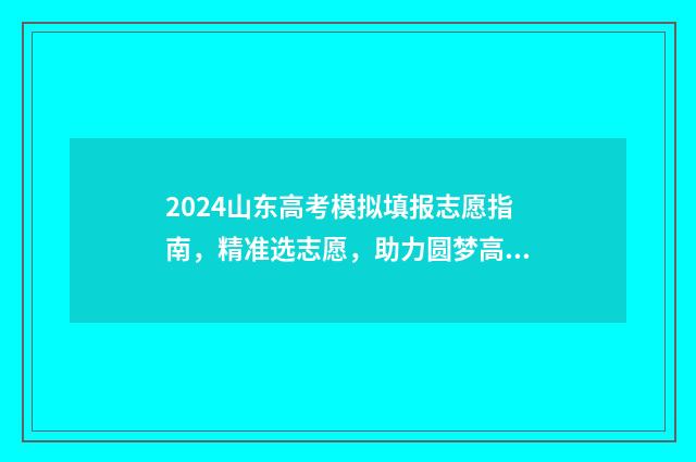 2024山东高考模拟填报志愿指南，精准选志愿，助力圆梦高校 2024山东高考模拟题