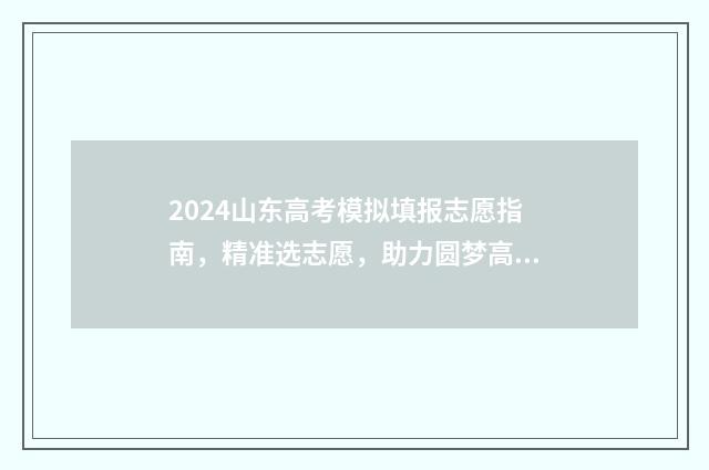 2024山东高考模拟填报志愿指南，精准选志愿，助力圆梦高校 2024山东高考模拟题