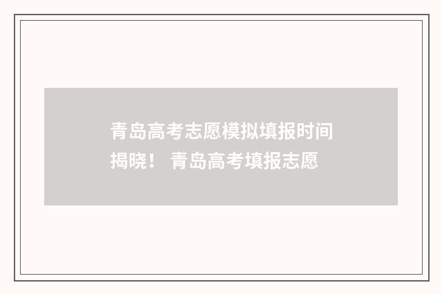 青岛高考志愿模拟填报时间揭晓！ 青岛高考填报志愿