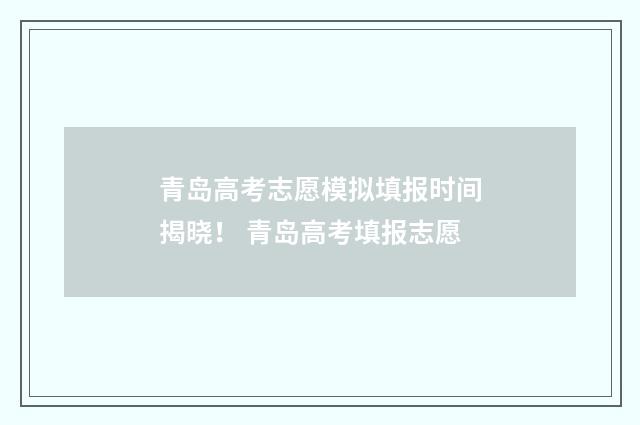 青岛高考志愿模拟填报时间揭晓！ 青岛高考填报志愿