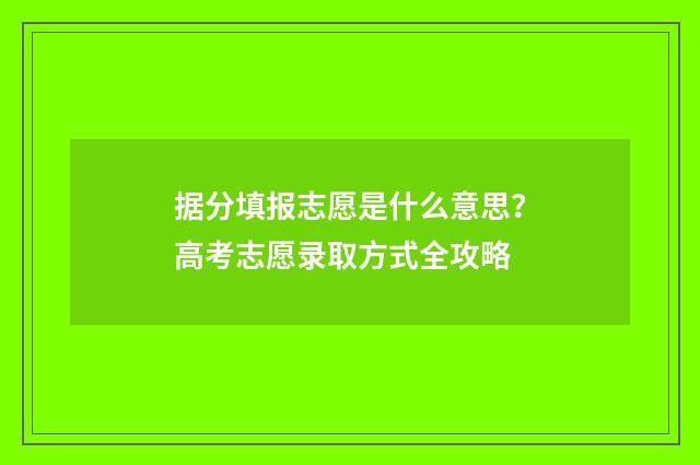 据分填报志愿是什么意思？高考志愿录取方式全攻略