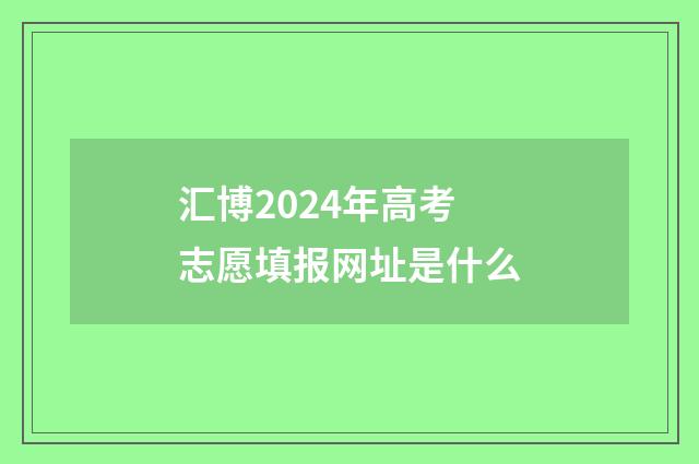 汇博2024年高考志愿填报网址是什么