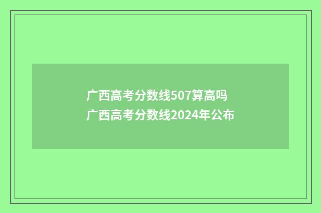 广西高考分数线507算高吗 广西高考分数线2024年公布