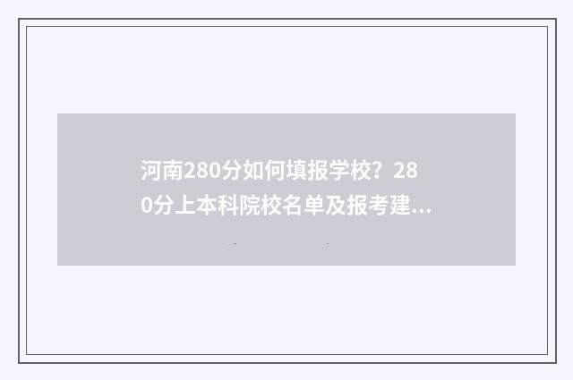 河南280分如何填报学校？280分上本科院校名单及报考建议 河南280分能考什么大学