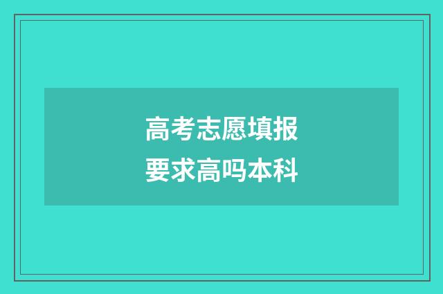高考志愿填报要求高吗本科
