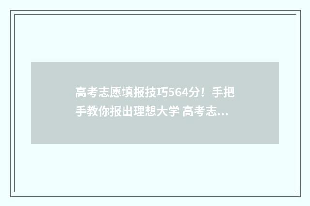 高考志愿填报技巧564分！手把手教你报出理想大学 高考志愿填报技巧张雪峰