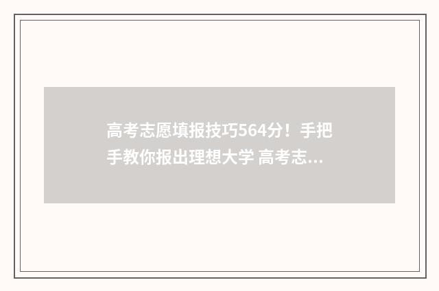 高考志愿填报技巧564分！手把手教你报出理想大学 高考志愿填报技巧张雪峰