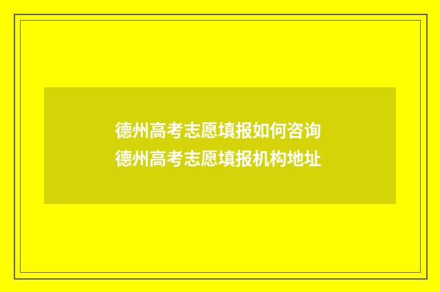 德州高考志愿填报如何咨询 德州高考志愿填报机构地址
