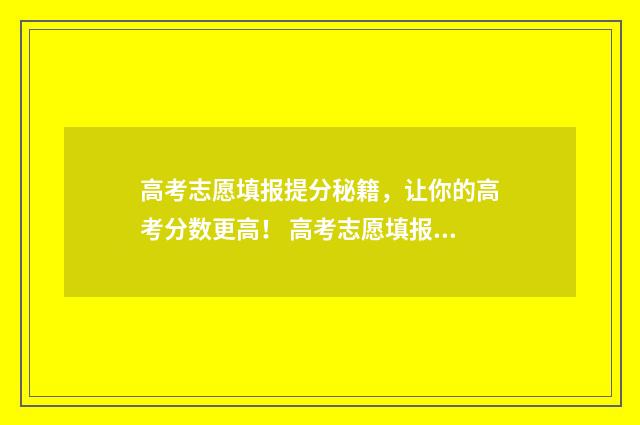 高考志愿填报提分秘籍，让你的高考分数更高！ 高考志愿填报提交成功的标准