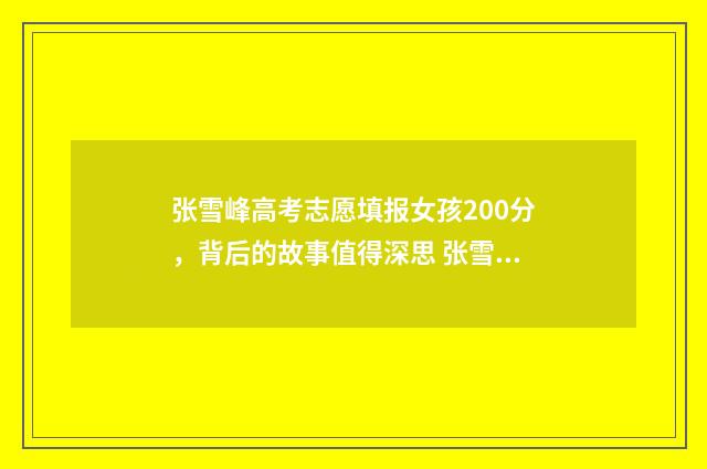 张雪峰高考志愿填报女孩200分，背后的故事值得深思 张雪峰高考志愿填报怎么样