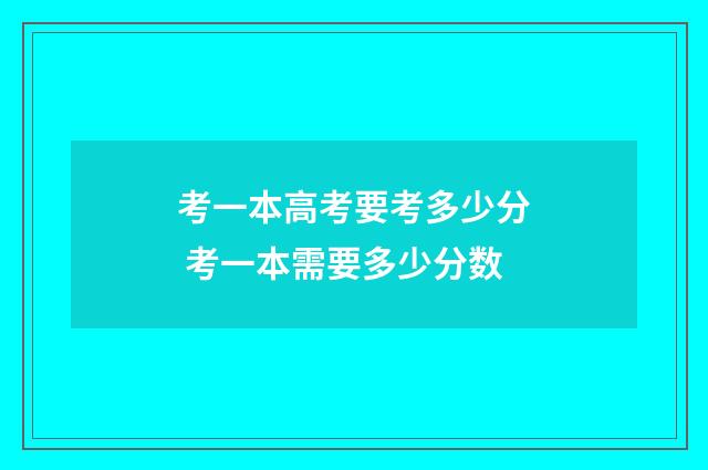 考一本高考要考多少分 考一本需要多少分数