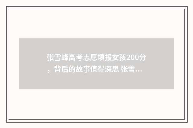 张雪峰高考志愿填报女孩200分，背后的故事值得深思 张雪峰高考志愿填报怎么样