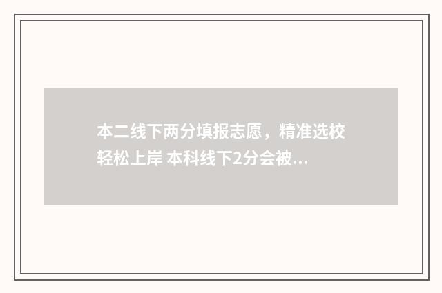 本二线下两分填报志愿，精准选校轻松上岸 本科线下2分会被征集吗
