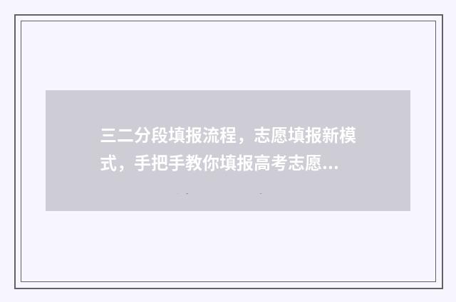 三二分段填报流程，志愿填报新模式，手把手教你填报高考志愿 三二分段怎么报名