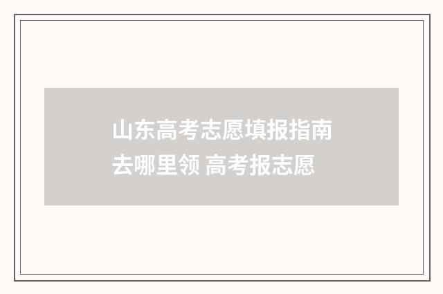 山东高考志愿填报指南去哪里领 高考报志愿