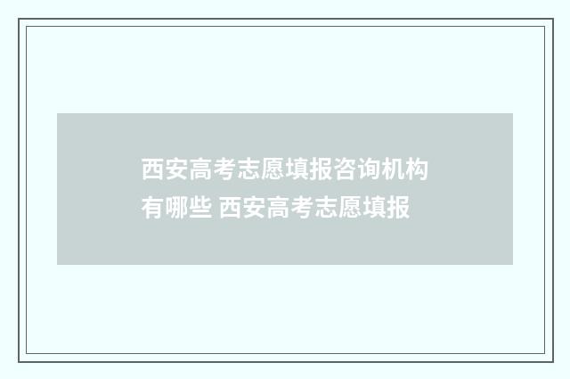 西安高考志愿填报咨询机构有哪些 西安高考志愿填报