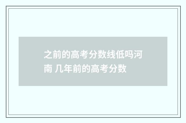 之前的高考分数线低吗河南 几年前的高考分数