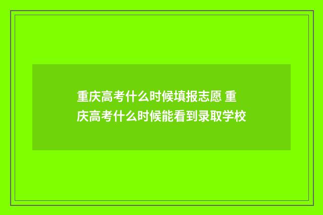 重庆高考什么时候填报志愿 重庆高考什么时候能看到录取学校