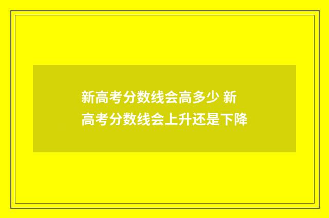 新高考分数线会高多少 新高考分数线会上升还是下降