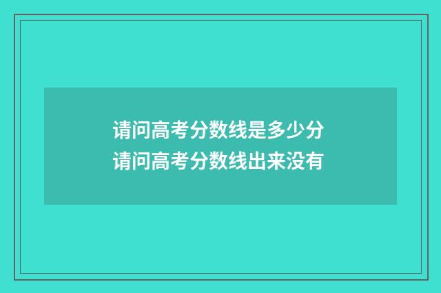 请问高考分数线是多少分 请问高考分数线出来没有