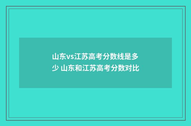 山东vs江苏高考分数线是多少 山东和江苏高考分数对比