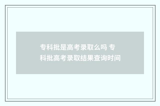 专科批是高考录取么吗 专科批高考录取结果查询时间