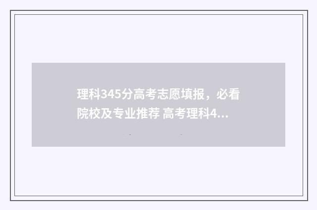 理科345分高考志愿填报，必看院校及专业推荐 高考理科453分是什么水平