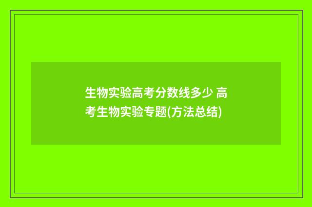 生物实验高考分数线多少 高考生物实验专题(方法总结)