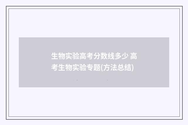 生物实验高考分数线多少 高考生物实验专题(方法总结)