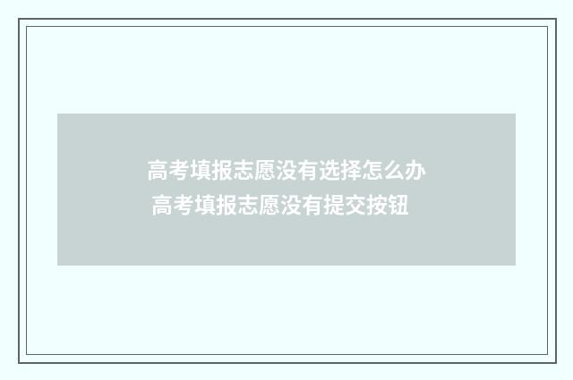 高考填报志愿没有选择怎么办 高考填报志愿没有提交按钮