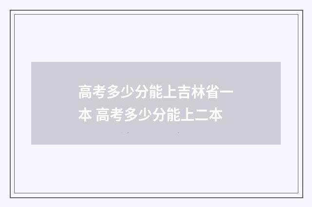 高考多少分能上吉林省一本 高考多少分能上二本