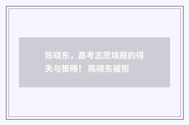 陈晓东，高考志愿填报的得失与策略！ 陈晓东被拒