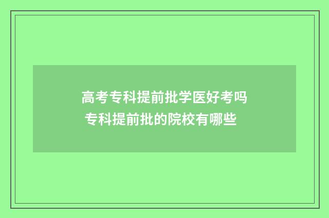 高考专科提前批学医好考吗 专科提前批的院校有哪些