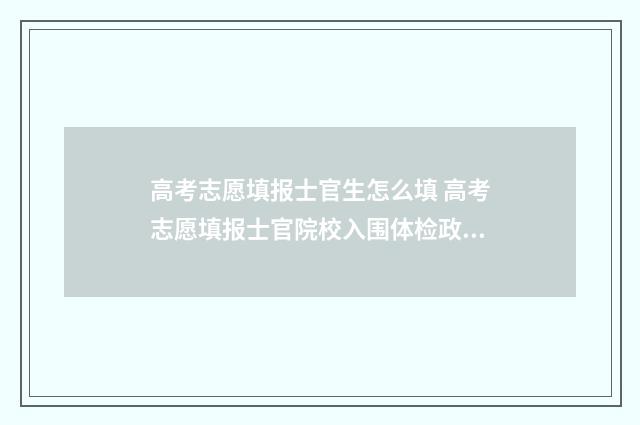 高考志愿填报士官生怎么填 高考志愿填报士官院校入围体检政审合格被录取概率
