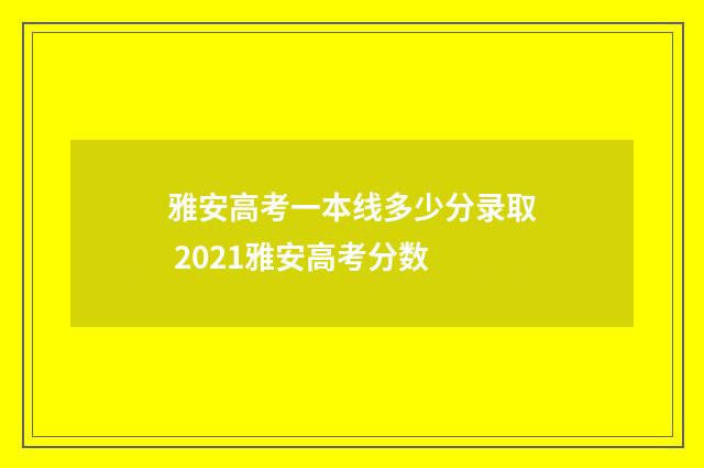 雅安高考一本线多少分录取 2021雅安高考分数