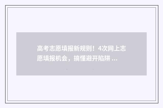 高考志愿填报新规则！4次网上志愿填报机会，搞懂避开陷阱 高考志愿填报新浪